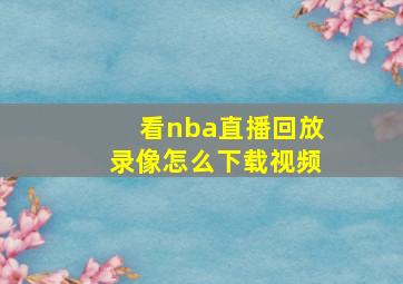 看nba直播回放录像怎么下载视频