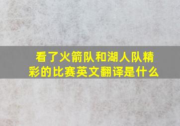 看了火箭队和湖人队精彩的比赛英文翻译是什么