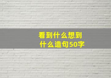 看到什么想到什么造句50字