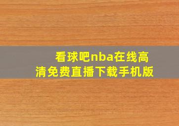 看球吧nba在线高清免费直播下载手机版