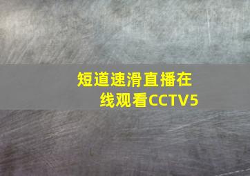 短道速滑直播在线观看CCTV5