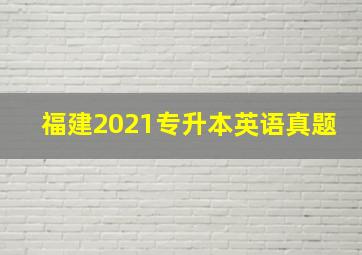 福建2021专升本英语真题