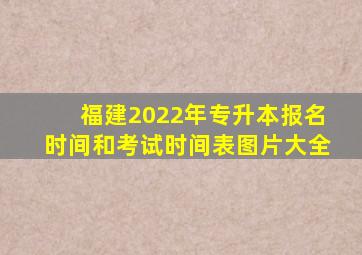 福建2022年专升本报名时间和考试时间表图片大全