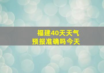 福建40天天气预报准确吗今天