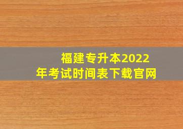 福建专升本2022年考试时间表下载官网