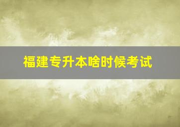 福建专升本啥时候考试