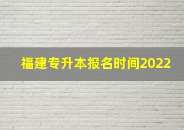 福建专升本报名时间2022