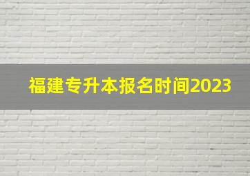 福建专升本报名时间2023