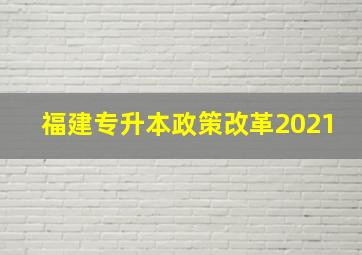 福建专升本政策改革2021