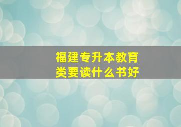 福建专升本教育类要读什么书好