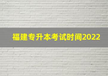 福建专升本考试时间2022