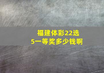 福建体彩22选5一等奖多少钱啊