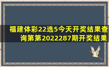 福建体彩22选5今天开奖结果查询第第2022287期开奖结果