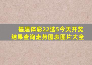 福建体彩22选5今天开奖结果查询走势图表图片大全