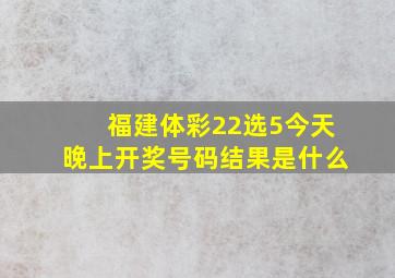 福建体彩22选5今天晚上开奖号码结果是什么