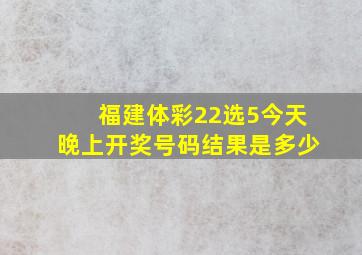 福建体彩22选5今天晚上开奖号码结果是多少