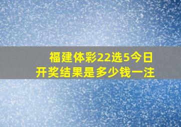 福建体彩22选5今日开奖结果是多少钱一注