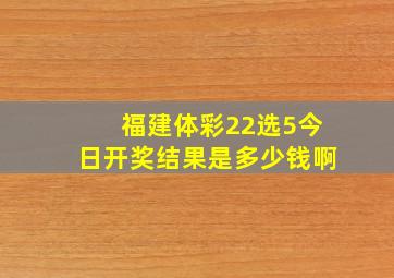 福建体彩22选5今日开奖结果是多少钱啊