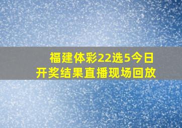 福建体彩22选5今日开奖结果直播现场回放