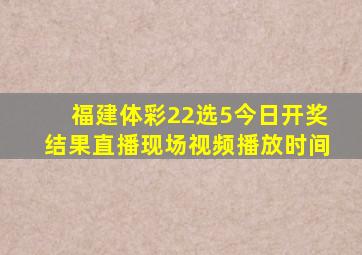 福建体彩22选5今日开奖结果直播现场视频播放时间