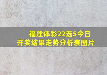 福建体彩22选5今日开奖结果走势分析表图片