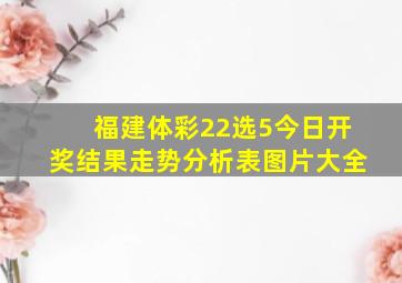 福建体彩22选5今日开奖结果走势分析表图片大全