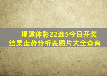 福建体彩22选5今日开奖结果走势分析表图片大全查询