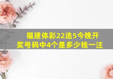 福建体彩22选5今晚开奖号码中4个是多少钱一注