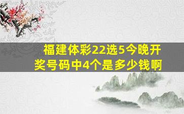 福建体彩22选5今晚开奖号码中4个是多少钱啊