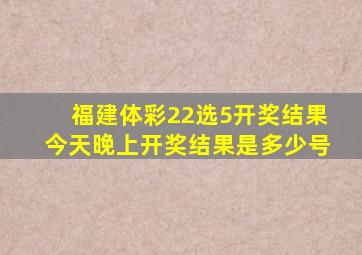 福建体彩22选5开奖结果今天晚上开奖结果是多少号