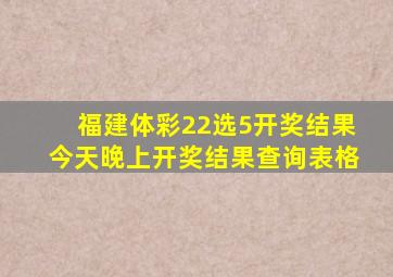 福建体彩22选5开奖结果今天晚上开奖结果查询表格