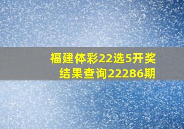 福建体彩22选5开奖结果查询22286期