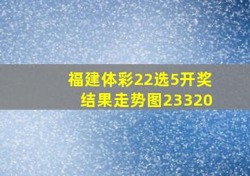 福建体彩22选5开奖结果走势图23320