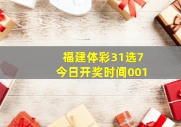 福建体彩31选7今日开奖时间001