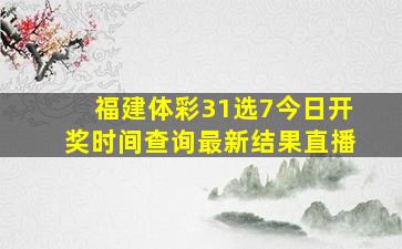 福建体彩31选7今日开奖时间查询最新结果直播