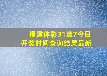 福建体彩31选7今日开奖时间查询结果最新