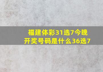 福建体彩31选7今晚开奖号码是什么36选7