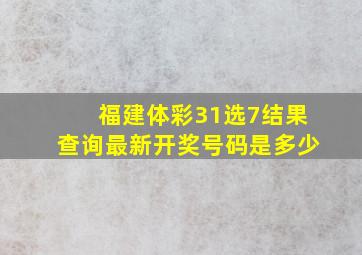 福建体彩31选7结果查询最新开奖号码是多少