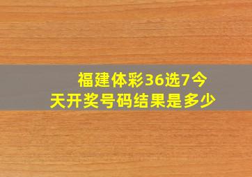 福建体彩36选7今天开奖号码结果是多少