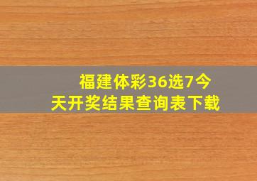 福建体彩36选7今天开奖结果查询表下载