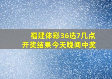 福建体彩36选7几点开奖结果今天晚间中奖