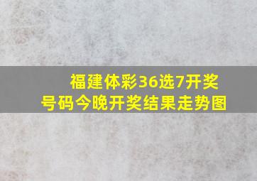 福建体彩36选7开奖号码今晚开奖结果走势图