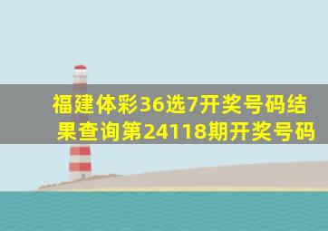 福建体彩36选7开奖号码结果查询第24118期开奖号码