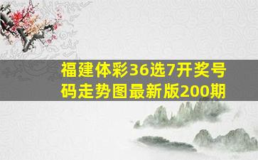 福建体彩36选7开奖号码走势图最新版200期