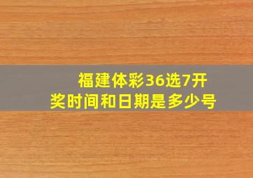 福建体彩36选7开奖时间和日期是多少号