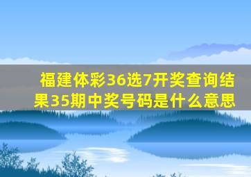 福建体彩36选7开奖查询结果35期中奖号码是什么意思