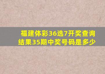 福建体彩36选7开奖查询结果35期中奖号码是多少