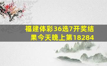 福建体彩36选7开奖结果今天晚上第18284