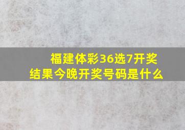 福建体彩36选7开奖结果今晚开奖号码是什么