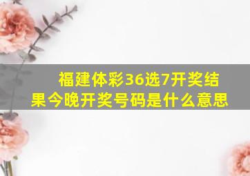 福建体彩36选7开奖结果今晚开奖号码是什么意思